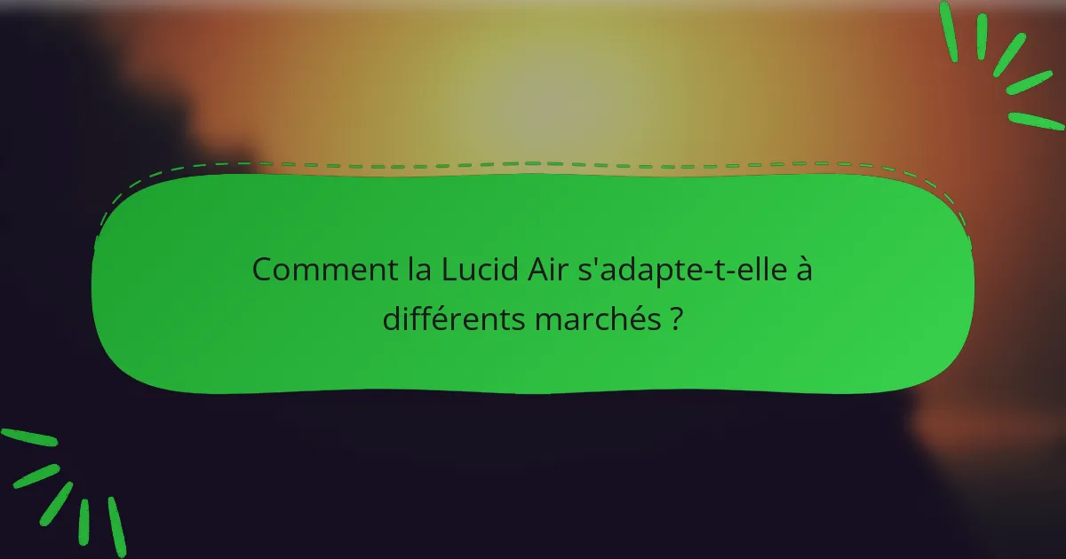 Comment la Lucid Air s'adapte-t-elle à différents marchés ?