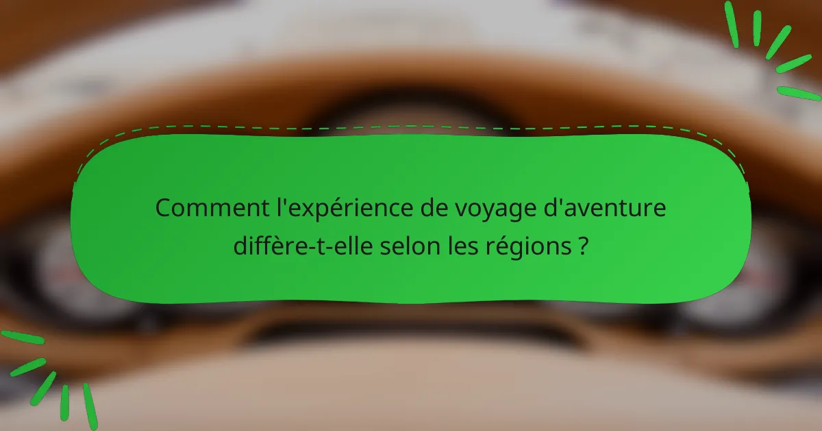 Comment l'expérience de voyage d'aventure diffère-t-elle selon les régions ?