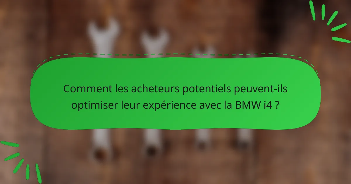 Comment les acheteurs potentiels peuvent-ils optimiser leur expérience avec la BMW i4 ?