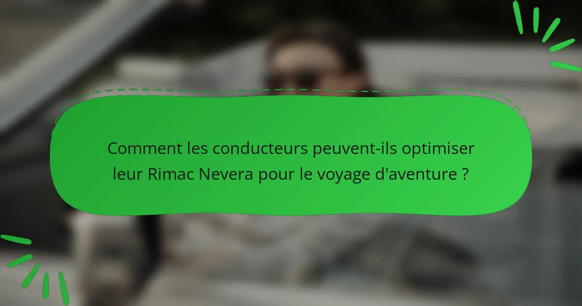 Comment les conducteurs peuvent-ils optimiser leur Rimac Nevera pour le voyage d'aventure ?