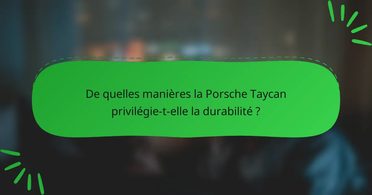 De quelles manières la Porsche Taycan privilégie-t-elle la durabilité ?