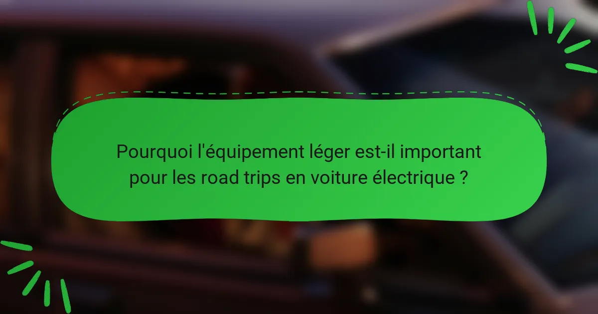 Pourquoi l'équipement léger est-il important pour les road trips en voiture électrique ?