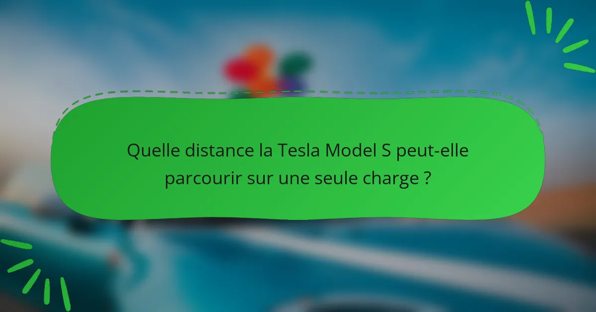 Quelle distance la Tesla Model S peut-elle parcourir sur une seule charge ?