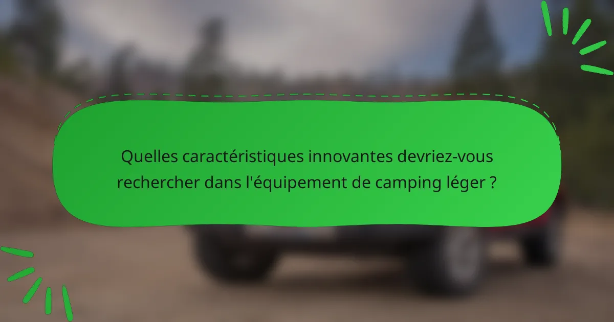 Quelles caractéristiques innovantes devriez-vous rechercher dans l'équipement de camping léger ?