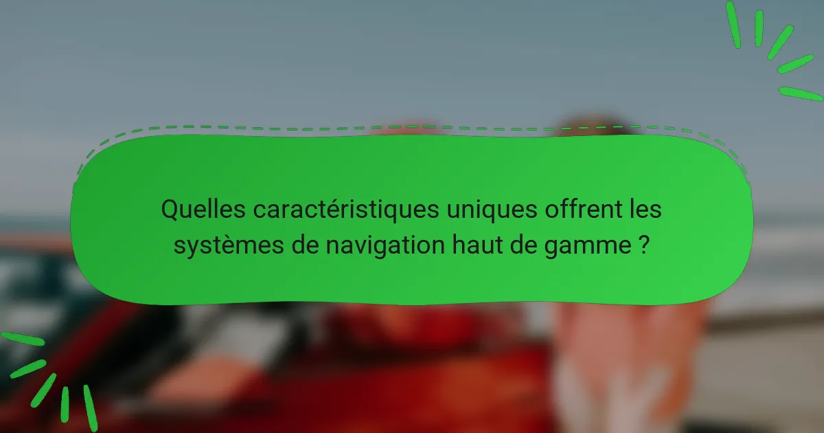 Quelles caractéristiques uniques offrent les systèmes de navigation haut de gamme ?