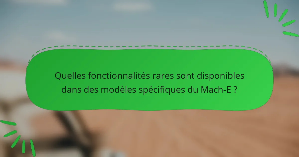 Quelles fonctionnalités rares sont disponibles dans des modèles spécifiques du Mach-E ?