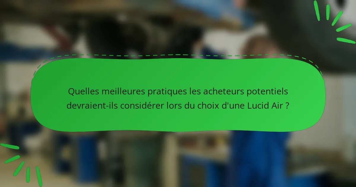 Quelles meilleures pratiques les acheteurs potentiels devraient-ils considérer lors du choix d'une Lucid Air ?