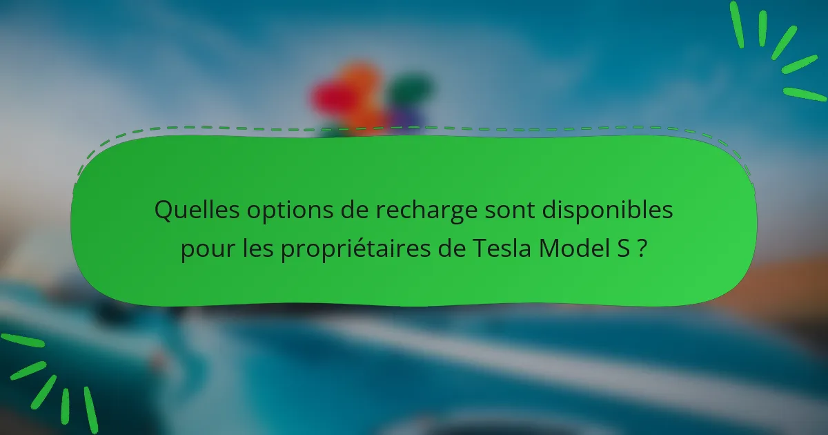 Quelles options de recharge sont disponibles pour les propriétaires de Tesla Model S ?