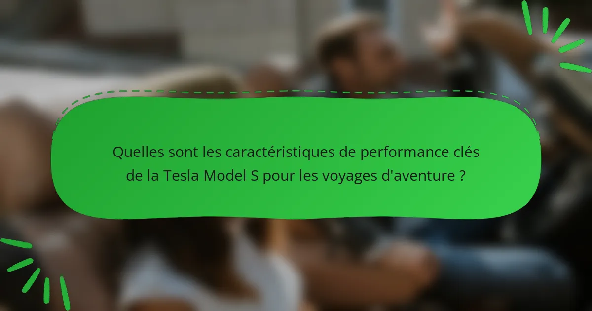 Quelles sont les caractéristiques de performance clés de la Tesla Model S pour les voyages d'aventure ?