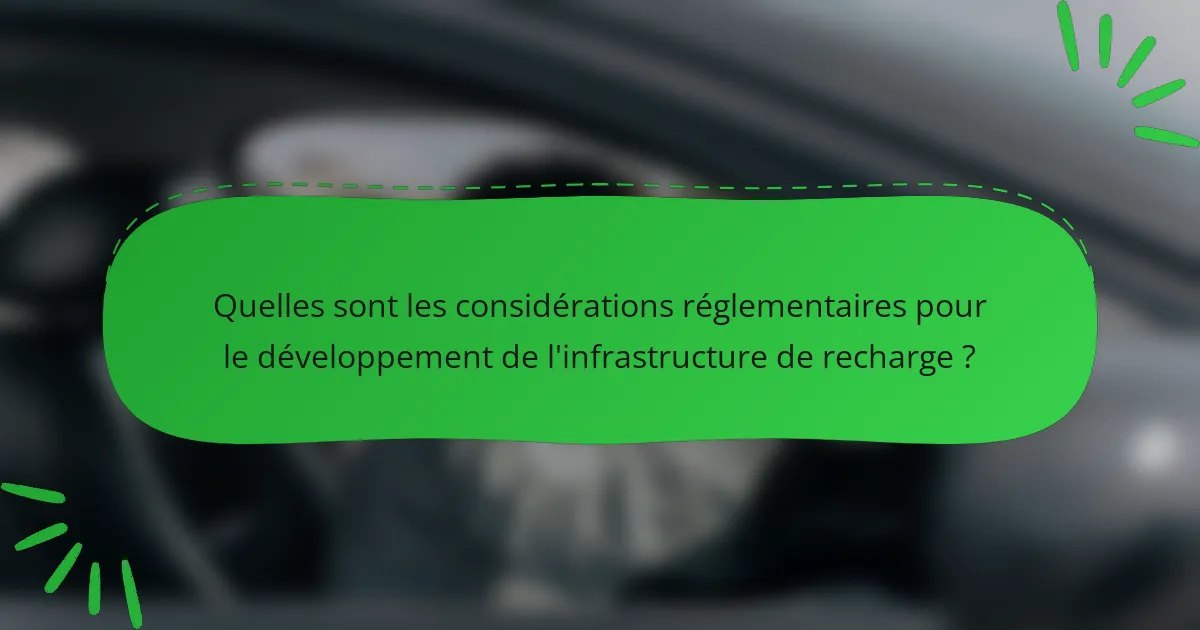 Quelles sont les considérations réglementaires pour le développement de l'infrastructure de recharge ?