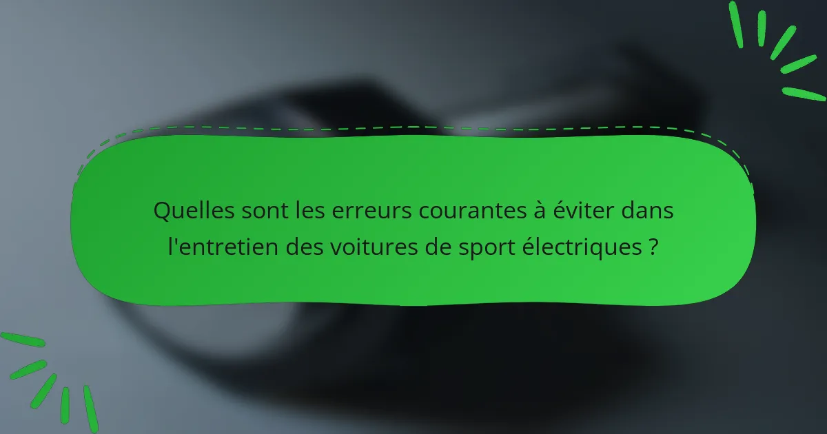 Quelles sont les erreurs courantes à éviter dans l'entretien des voitures de sport électriques ?