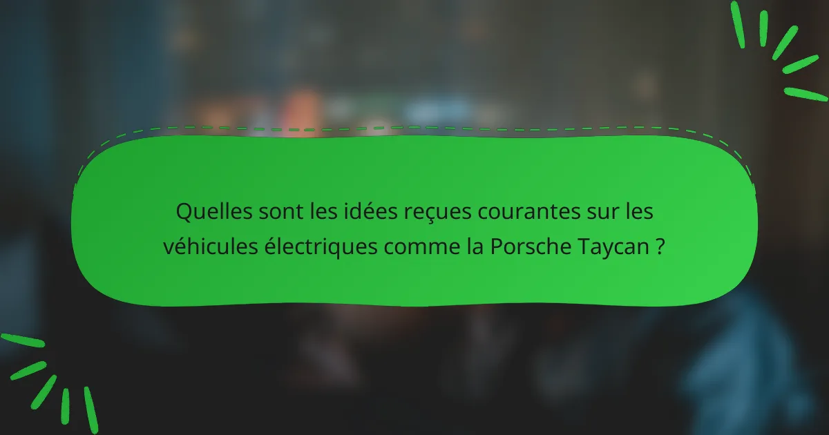 Quelles sont les idées reçues courantes sur les véhicules électriques comme la Porsche Taycan ?