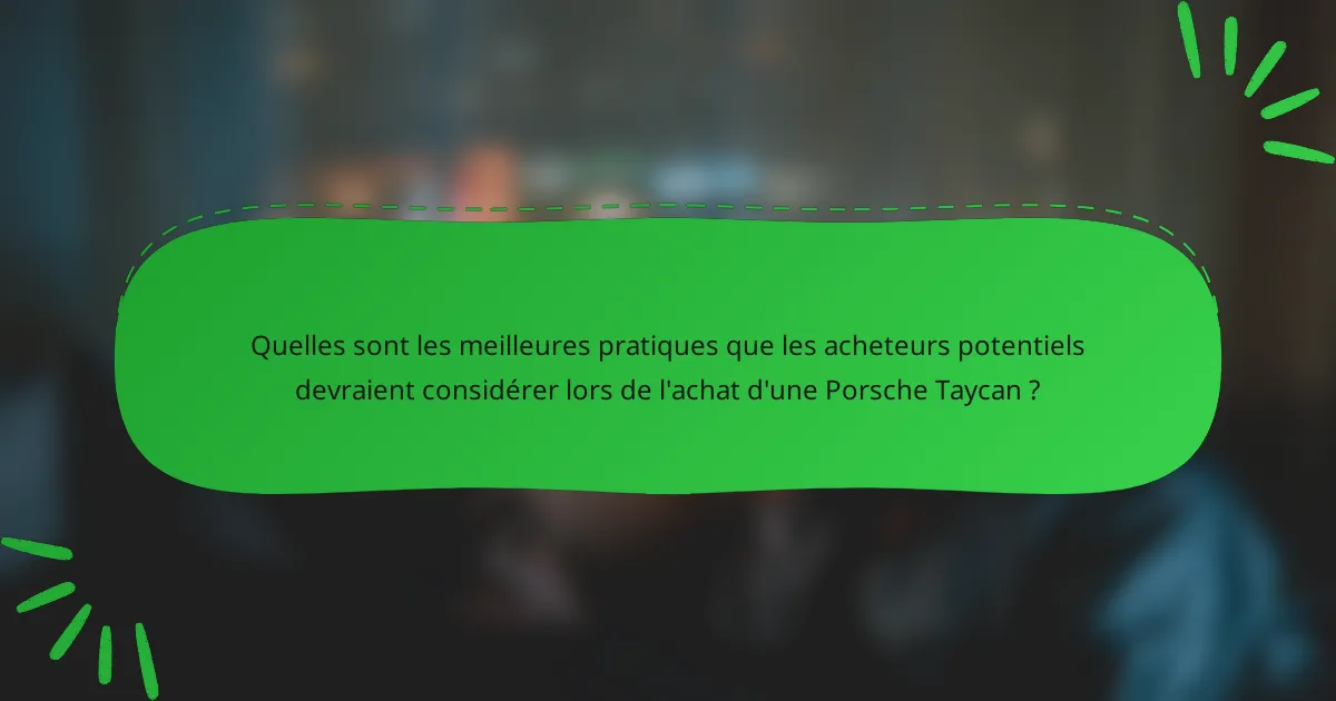 Quelles sont les meilleures pratiques que les acheteurs potentiels devraient considérer lors de l'achat d'une Porsche Taycan ?