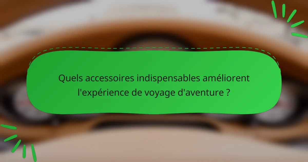 Quels accessoires indispensables améliorent l'expérience de voyage d'aventure ?