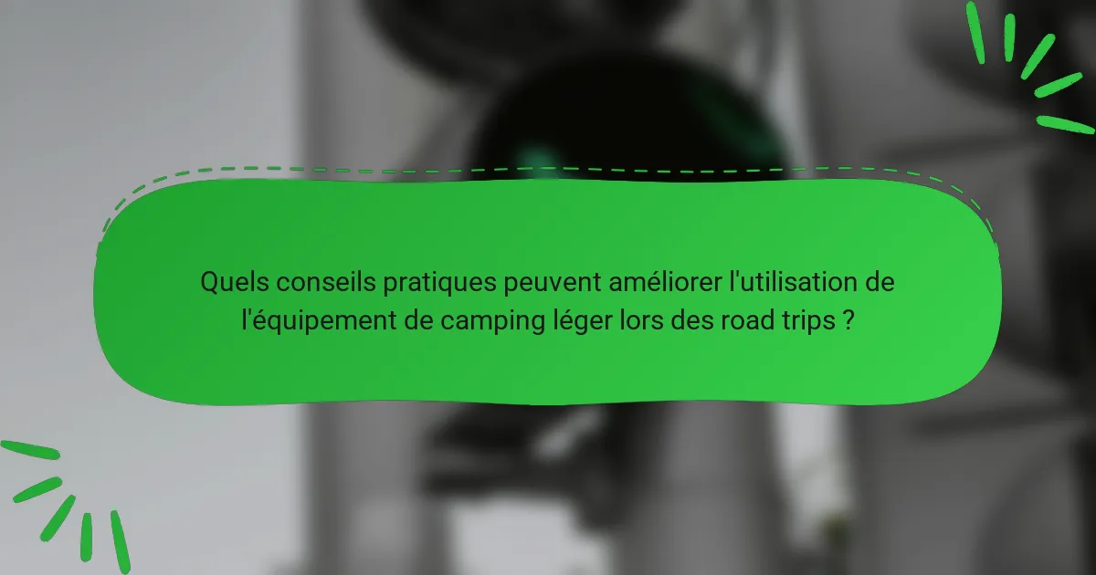 Quels conseils pratiques peuvent améliorer l'utilisation de l'équipement de camping léger lors des road trips ?