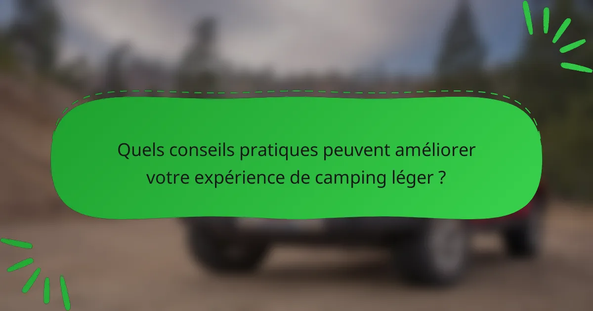 Quels conseils pratiques peuvent améliorer votre expérience de camping léger ?