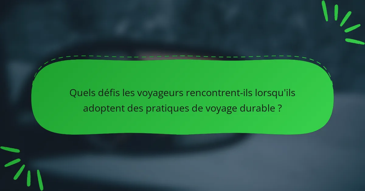 Quels défis les voyageurs rencontrent-ils lorsqu'ils adoptent des pratiques de voyage durable ?
