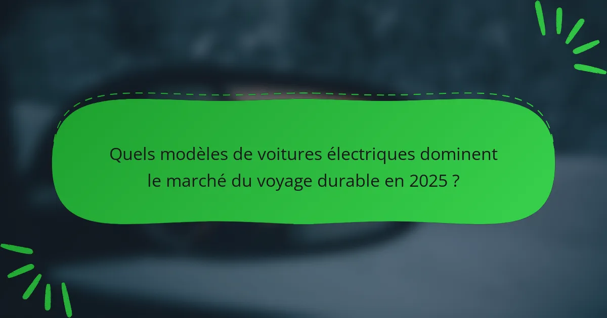 Quels modèles de voitures électriques dominent le marché du voyage durable en 2025 ?