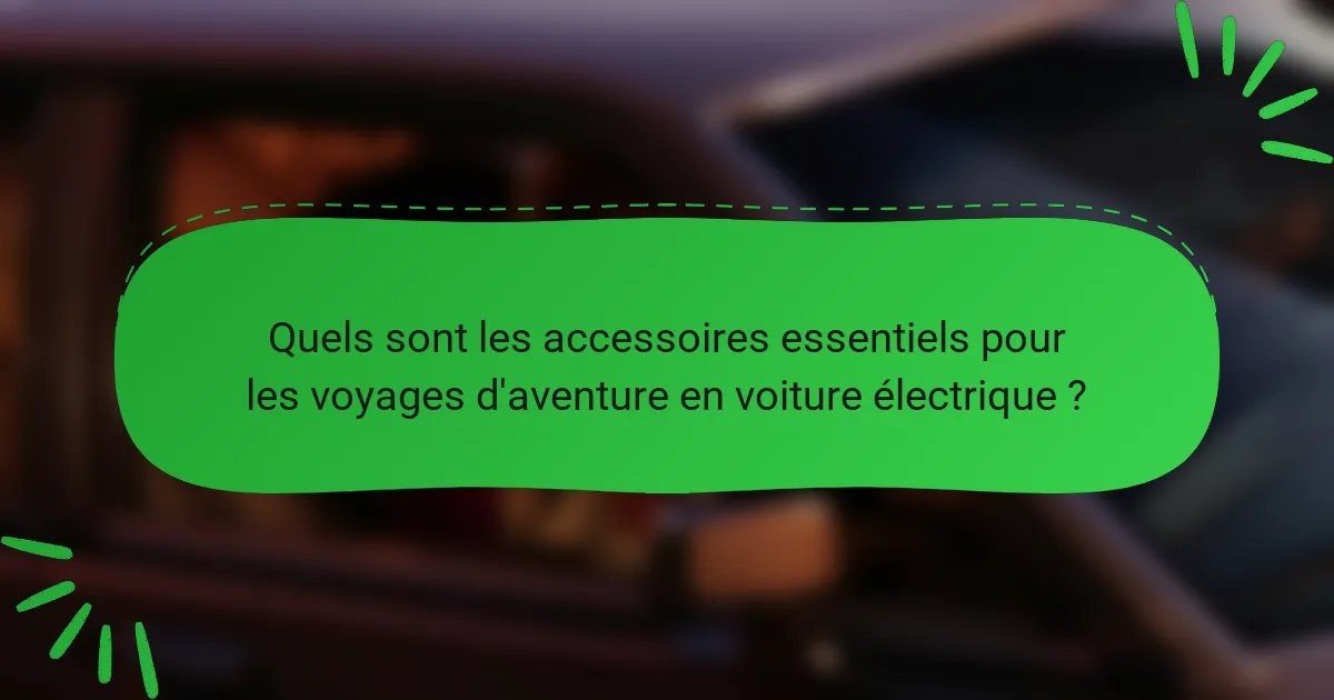 Quels sont les accessoires essentiels pour les voyages d'aventure en voiture électrique ?