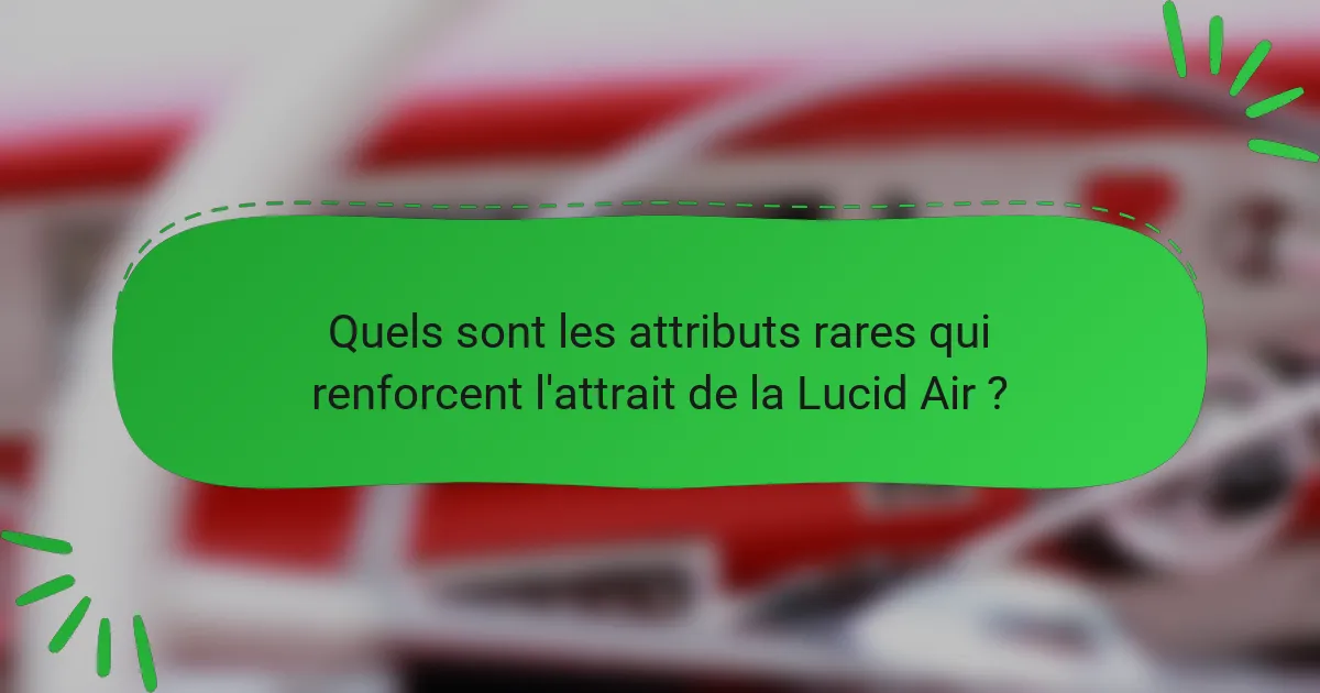 Quels sont les attributs rares qui renforcent l'attrait de la Lucid Air ?