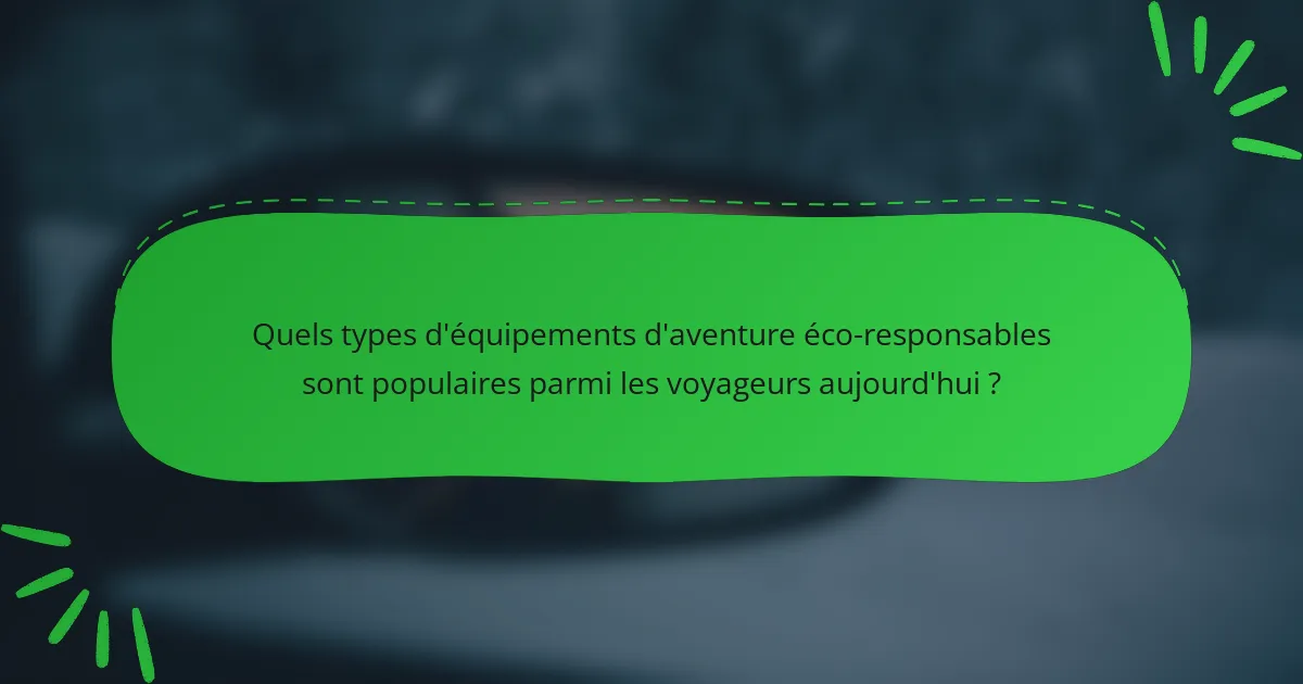 Quels types d'équipements d'aventure éco-responsables sont populaires parmi les voyageurs aujourd'hui ?